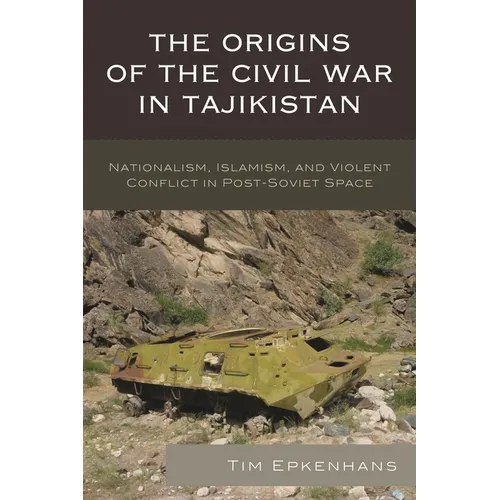 The Origins of the Civil War in Tajikistan: Nationalism, Islamism, and Violent Conflict in Post-Soviet Space