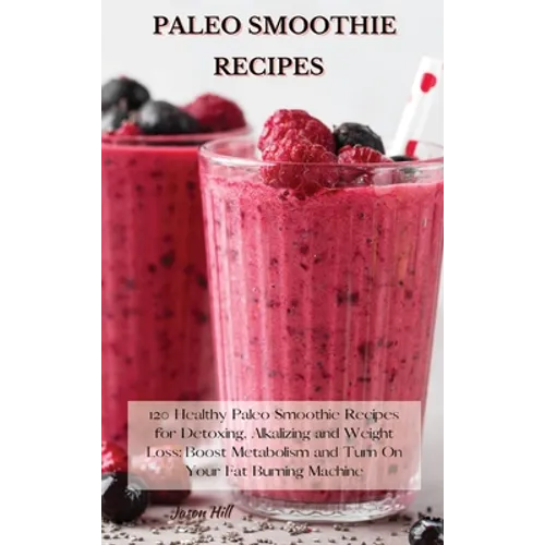 Paleo Smoothie Recipes: 120 Healthy Paleo Smoothie Recipes for Detoxing, Alkalizing and Weight Loss: Boost Metabolism and Turn On Your Fat Burning Mac
