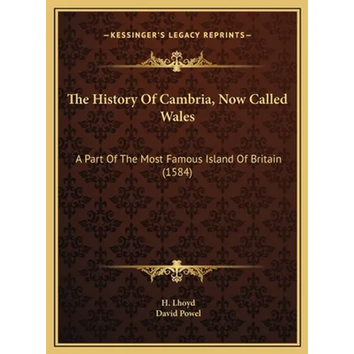 The History Of Cambria, Now Called Wales: A Part Of The Most Famous Island Of Britain (1584)
