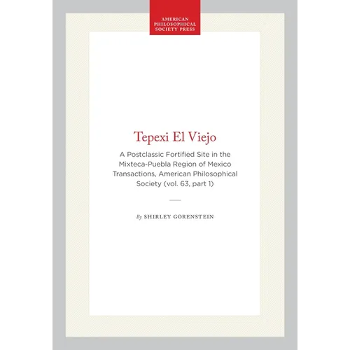 Tepexi El Viejo: A Postclassic Fortified Site in the Mixteca-Puebla Region of Mexico Transactions, American Philosophical Society (Vol. 63, Part 1)