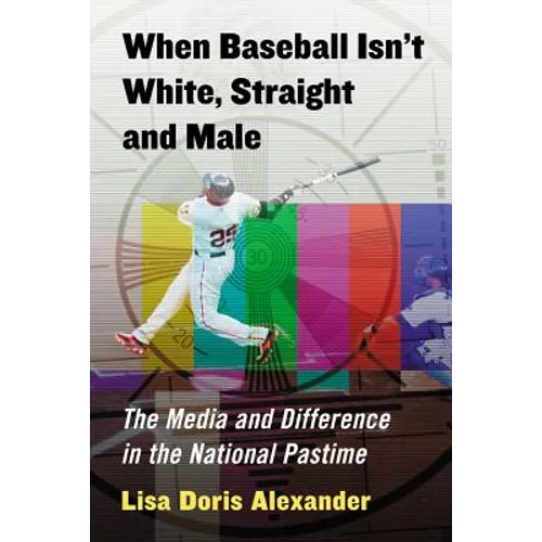 When Baseball Isn't White, Straight and Male: The Media and Difference in the National Pastime