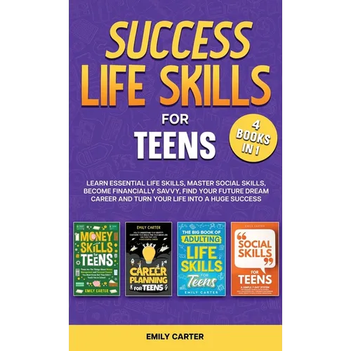 Success Life Skills for Teens: 4 Books in 1 - Learn Essential Life Skills, Master Social Skills, Become Financially Savvy, Find Your Future Dream Care