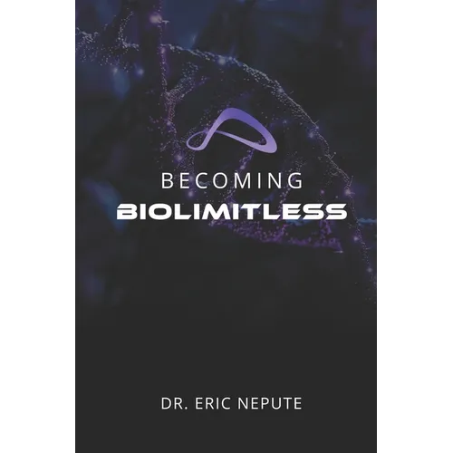 Becoming BioLimitless: A Revolutionary Approach to Health, Wealth, and Human Potential