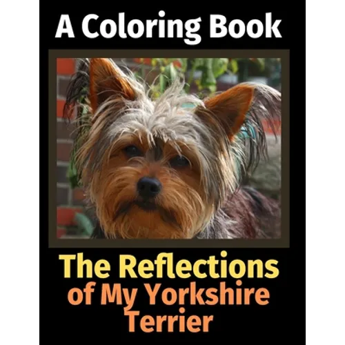 The Reflections of My Yorkshire Terrier: A Coloring Book