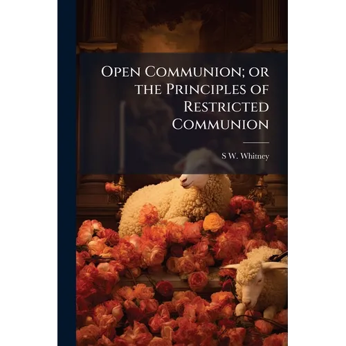 Open Communion; or the Principles of Restricted Communion