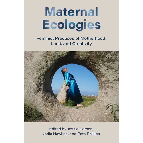 Maternal Ecologies:: Feminist Practices of Motherhood, Land, and Creativity