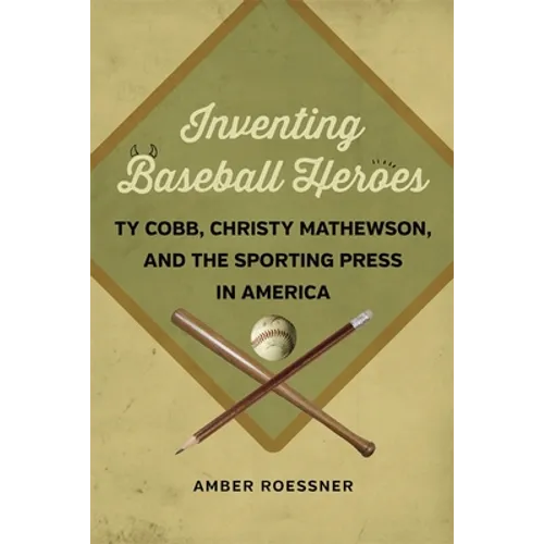 Inventing Baseball Heroes: Ty Cobb, Christy Mathewson, and the Sporting Press in America