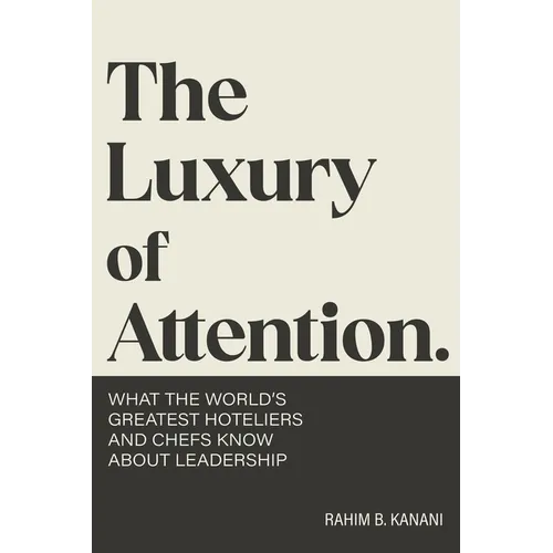 The Luxury of Attention: What the World's Greatest Hoteliers and Chefs Know About Leadership