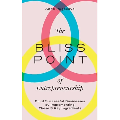The Bliss Point of Entrepreneurship: Build Successful Businesses by Implementing These 3 Key Ingredients