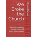 We Broke the Church: Re-discovering the Movement Jesus Envisioned