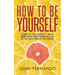 How To Be Yourself: Learn To Love Yourself, Build Meaningful Relationships, And Be The Best Person You Can Be