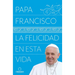 La Felicidad En Esta Vida / Pope Francis: Happiness in This Life