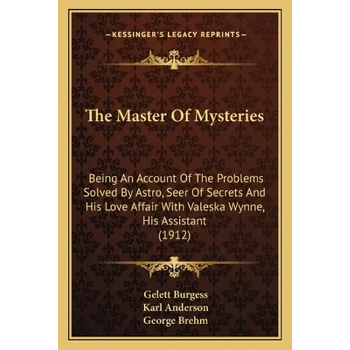 The Master Of Mysteries: Being An Account Of The Problems Solved By Astro, Seer Of Secrets And His Love Affair With Valeska Wynne, His Assistant (1912