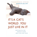 It's a Cat's World . . . You Just Live in It: Everything You Ever Wanted to Know About Your Furry Feline