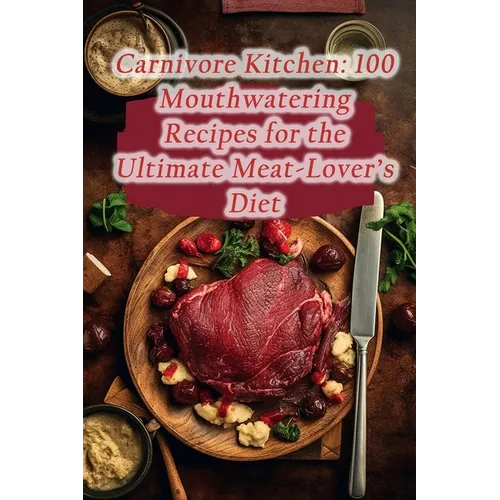 Carnivore Kitchen: 100 Mouthwatering Recipes for the Ultimate Meat-Lover's Diet