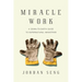 Miracle Work: A Down-To-Earth Guide to Supernatural Ministries