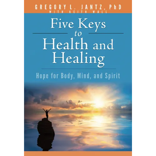 Five Keys to Health and Healing: Hope for Body, Mind, and Spirit