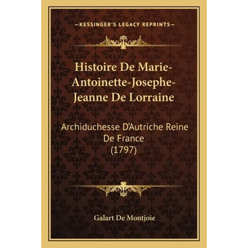 Histoire De Marie-Antoinette-Josephe-Jeanne De Lorraine: Archiduchesse D'Autriche Reine De France (1797) - Paperback