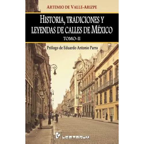 Historia, tradiciones y leyendas de calles de Mexico. Tomo II: Prologo de Eduardo Antonio Parra
