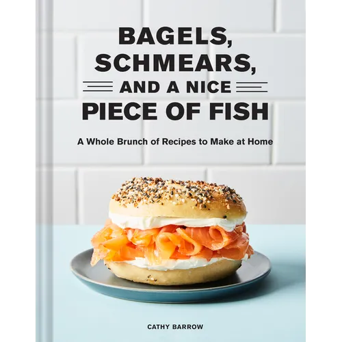 Bagels Schmears and a Nice Piece of Fish: A Whole Brunch of Recipes to Make at Home