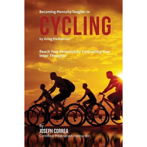 Becoming Mentally Tougher In Cycling by Using Meditation: Reach Your Potential by Controlling Your Inner Thoughts