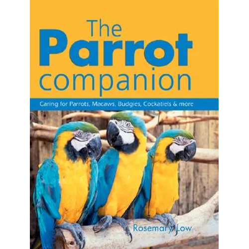 The Parrot Companion: Caring for Parrots, Macaws, Budgies, Cockatiels & More