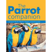 The Parrot Companion: Caring for Parrots, Macaws, Budgies, Cockatiels & More