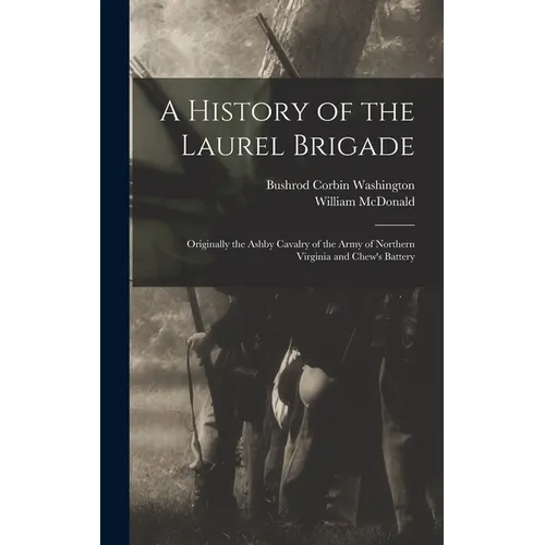 A History of the Laurel Brigade: Originally the Ashby Cavalry of the Army of Northern Virginia and Chew's Battery