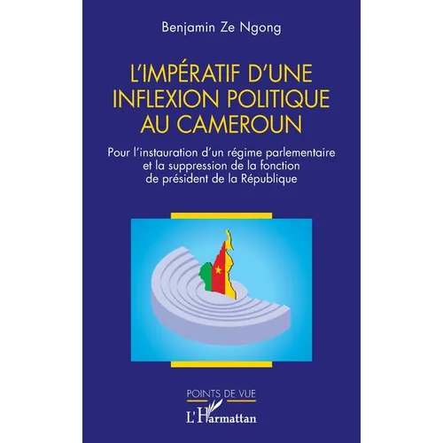L'impératif d'une inflexion politique au Cameroun: Pour l'instauration d'un régime parlementaire et la suppression de la fonction de président de la R