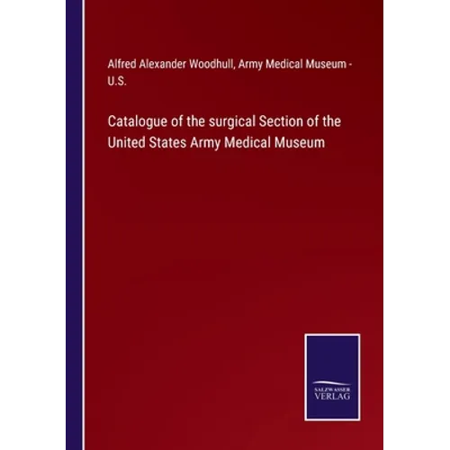 Catalogue of the surgical Section of the United States Army Medical Museum