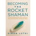 Becoming the Rocket Shaman: Lessons in Healing Chronic Illness, Emotional Pain, and Burnout When Nothing Else Works