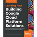 Building Google Cloud Platform Solutions: Develop scalable applications from scratch and make them globally available in almost any language