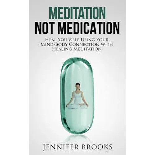 Meditation Not Medication: Heal Yourself Using Your Mind-Body Connection with Healing Meditation