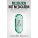 Meditation Not Medication: Heal Yourself Using Your Mind-Body Connection with Healing Meditation