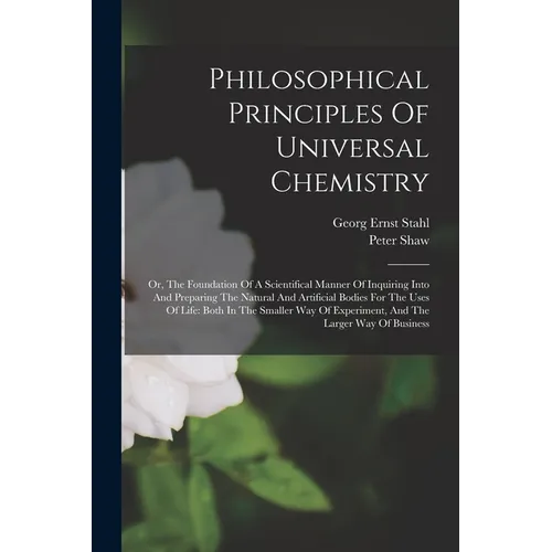 Philosophical Principles Of Universal Chemistry: Or, The Foundation Of A Scientifical Manner Of Inquiring Into And Preparing The Natural And Artificia