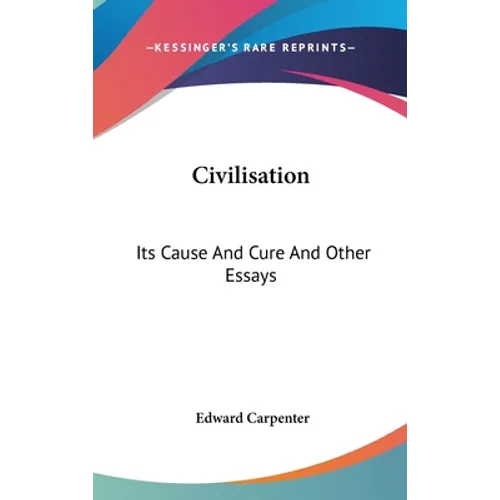 Civilisation: Its Cause And Cure And Other Essays