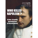Who Killed Napoleon?: 10 New Scientific Investigations to Rescue History