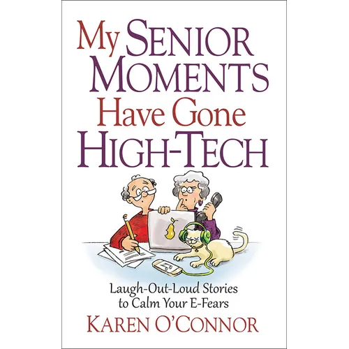 My Senior Moments Have Gone High-Tech: Laugh-Out-Loud Stories to Calm Your E-Fears