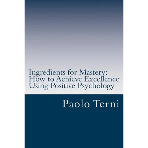 Ingredients for Mastery: How to Achieve Excellence Using Positive Psychology