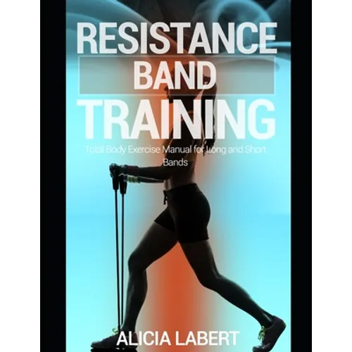 Resistance Bands Training: Total Body Exercise Manual for Long and Short Bands