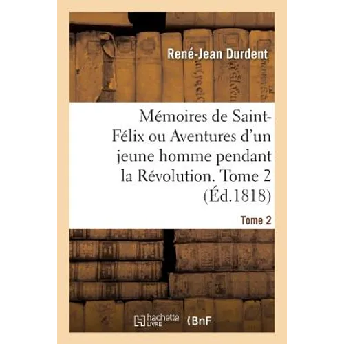 Mémoires de Saint-Félix Ou Aventures d'Un Jeune Homme Pendant La Révolution. Tome 2