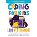 Coding for Kids in Python: A Step-by-Step Beginners Guide to Master Your Coding Skills and Programming Your Own Animations and Games in Less Than