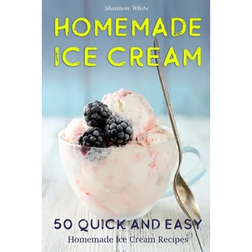 Homemade Ice Cream: 50 Quick and Easy Homemade Ice Cream Recipes Cookbook (Desserts Recipe Book: Classic, Ketogenic, Party Ice Cream Recip