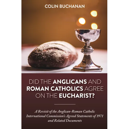Did the Anglicans and Roman Catholics Agree on the Eucharist?: A Revisit of the Anglican-Roman Catholic International Commission's Agreed Statements o - Hardcover