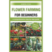 flower farming for beginners: a comprehensive step by step guide
