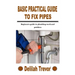 Basic Practical Guide to Fix Pipes: Beginners guide to plumbing work and problem