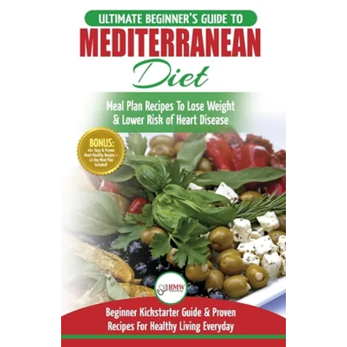 Mediterranean Diet: The Ultimate Beginner's Guide & Cookbook To Mediterranean Diet Meal Plan Recipes To Lose Weight, Lower Risk of Heart D