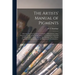 The Artists' Manual of Pigments: Showing Their Composition, Conditions of Permanency, Non-permanency, and Adulterations, Effects in Combination With E
