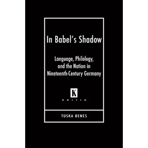 In Babel's Shadow: Language, Philology, and the Nation in Nineteenth-Century Germany