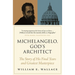 Michelangelo, God's Architect: The Story of His Final Years and Greatest Masterpiece
